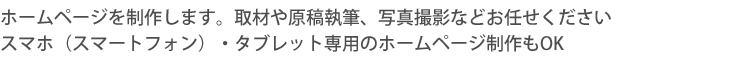 ホームページを制作します。取材や原稿執筆、写真撮影などお任せください。スマホ（スマートフォン）・タブレット専用のホームページ制作もOK